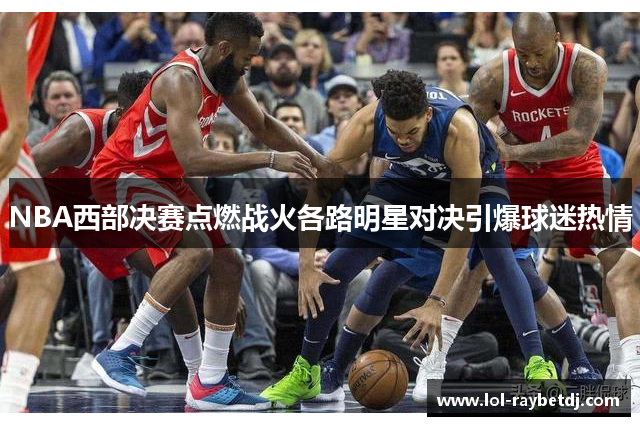 NBA西部决赛点燃战火各路明星对决引爆球迷热情