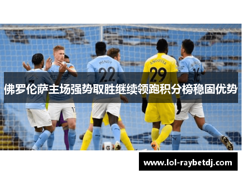 佛罗伦萨主场强势取胜继续领跑积分榜稳固优势