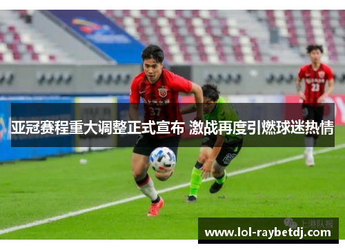 亚冠赛程重大调整正式宣布 激战再度引燃球迷热情
