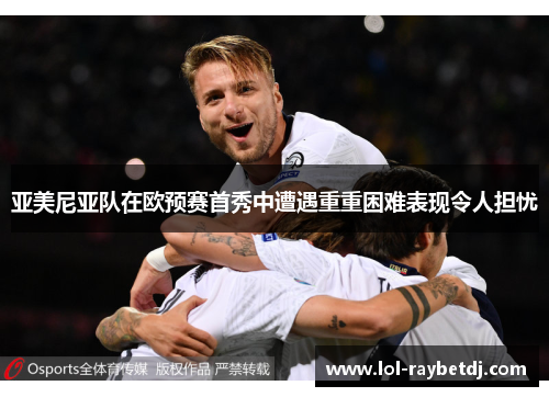 亚美尼亚队在欧预赛首秀中遭遇重重困难表现令人担忧