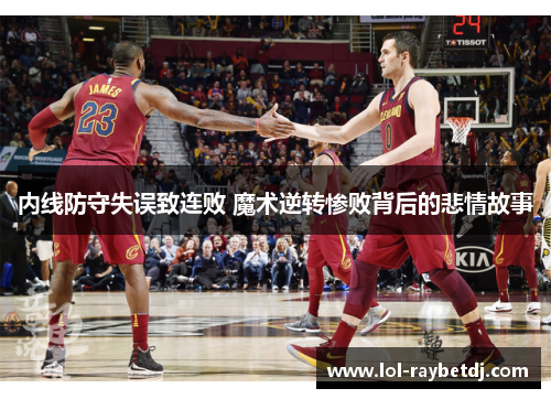 内线防守失误致连败 魔术逆转惨败背后的悲情故事