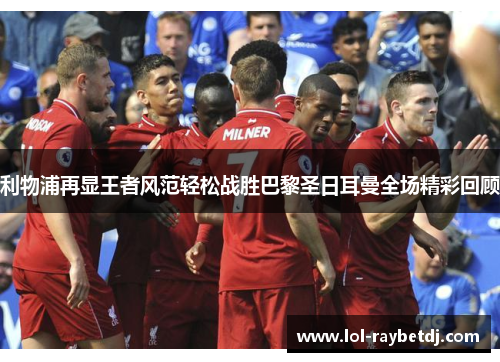 利物浦再显王者风范轻松战胜巴黎圣日耳曼全场精彩回顾