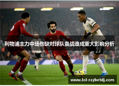 利物浦主力中场伤缺对球队备战造成重大影响分析