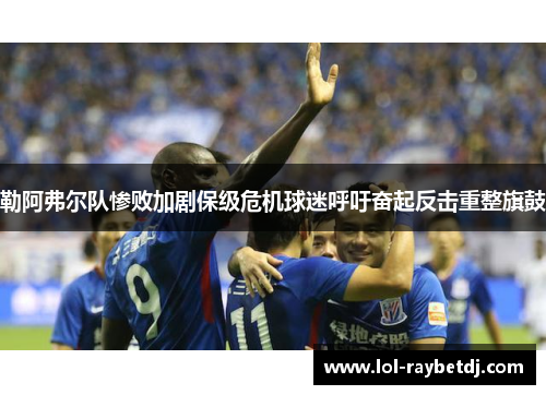 勒阿弗尔队惨败加剧保级危机球迷呼吁奋起反击重整旗鼓