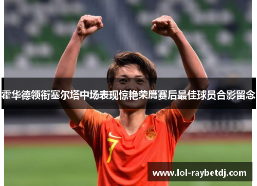 霍华德领衔塞尔塔中场表现惊艳荣膺赛后最佳球员合影留念