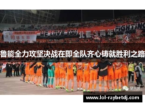 鲁能全力攻坚决战在即全队齐心铸就胜利之路