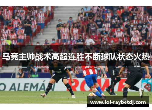 马竞主帅战术高超连胜不断球队状态火热