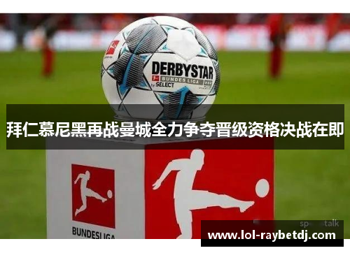 拜仁慕尼黑再战曼城全力争夺晋级资格决战在即