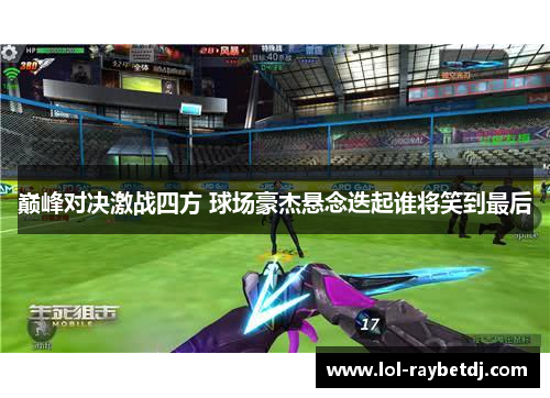 巅峰对决激战四方 球场豪杰悬念迭起谁将笑到最后