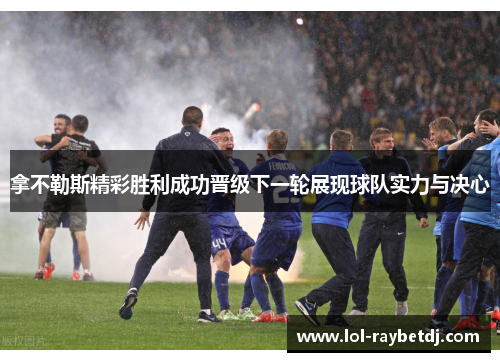 拿不勒斯精彩胜利成功晋级下一轮展现球队实力与决心