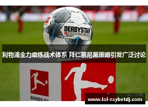 利物浦全力磨练战术体系 拜仁慕尼黑策略引发广泛讨论