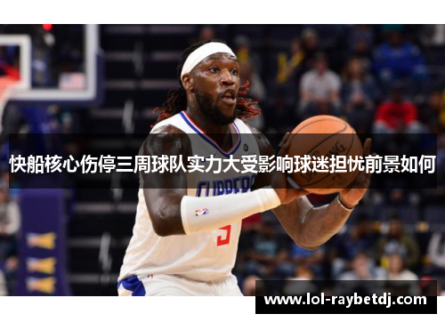 快船核心伤停三周球队实力大受影响球迷担忧前景如何