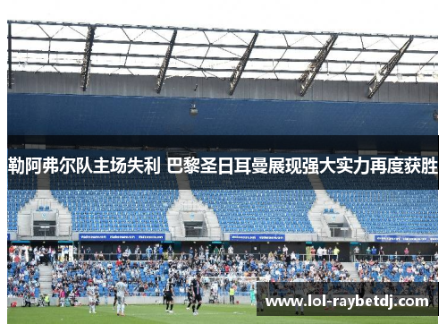 勒阿弗尔队主场失利 巴黎圣日耳曼展现强大实力再度获胜