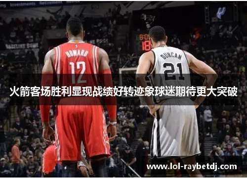 火箭客场胜利显现战绩好转迹象球迷期待更大突破