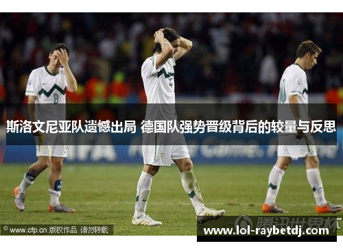 斯洛文尼亚队遗憾出局 德国队强势晋级背后的较量与反思