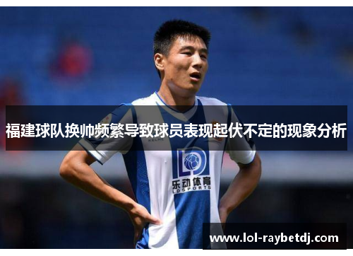 福建球队换帅频繁导致球员表现起伏不定的现象分析