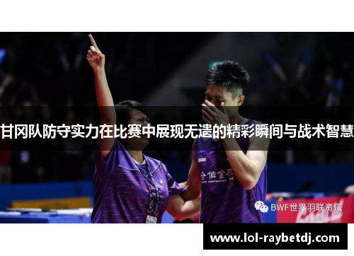 甘冈队防守实力在比赛中展现无遗的精彩瞬间与战术智慧