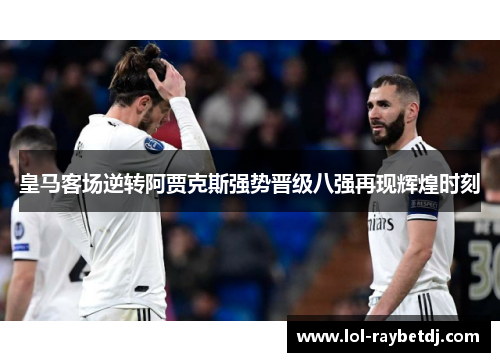 皇马客场逆转阿贾克斯强势晋级八强再现辉煌时刻