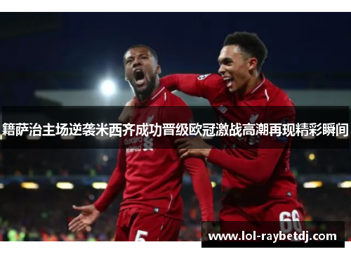 籍萨治主场逆袭米西齐成功晋级欧冠激战高潮再现精彩瞬间