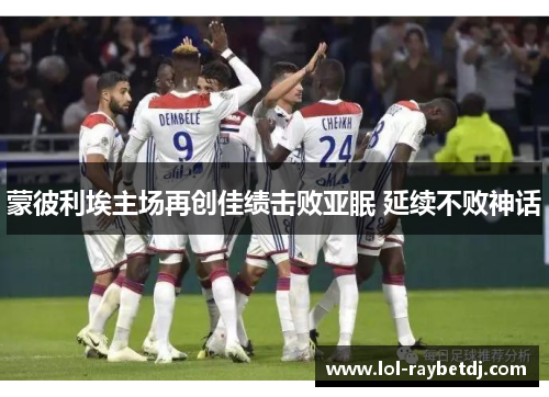 蒙彼利埃主场再创佳绩击败亚眠 延续不败神话