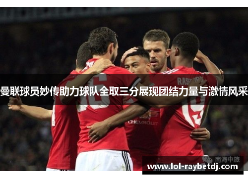 曼联球员妙传助力球队全取三分展现团结力量与激情风采
