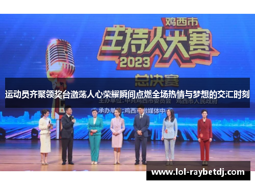 运动员齐聚领奖台激荡人心荣耀瞬间点燃全场热情与梦想的交汇时刻
