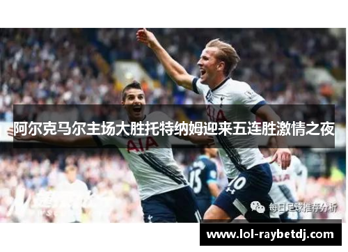 阿尔克马尔主场大胜托特纳姆迎来五连胜激情之夜