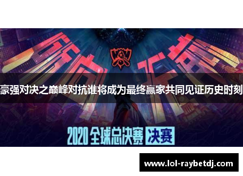 豪强对决之巅峰对抗谁将成为最终赢家共同见证历史时刻