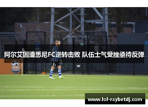 阿尔艾因遭悉尼FC逆转击败 队伍士气受挫亟待反弹