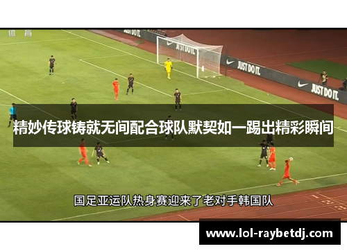 精妙传球铸就无间配合球队默契如一踢出精彩瞬间