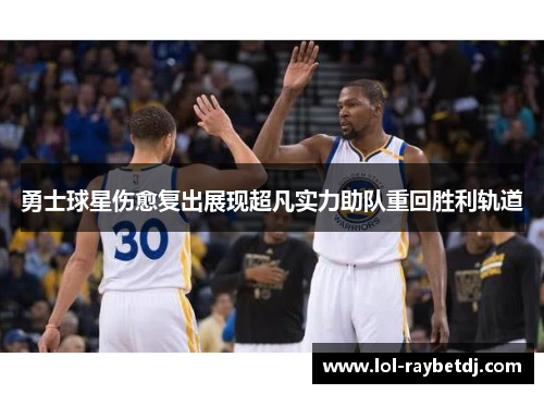 勇士球星伤愈复出展现超凡实力助队重回胜利轨道