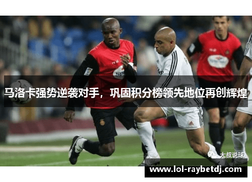 马洛卡强势逆袭对手，巩固积分榜领先地位再创辉煌