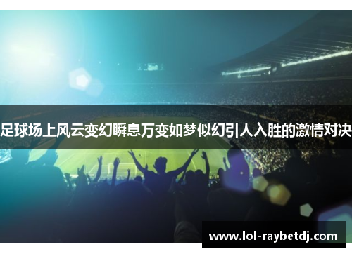 足球场上风云变幻瞬息万变如梦似幻引人入胜的激情对决