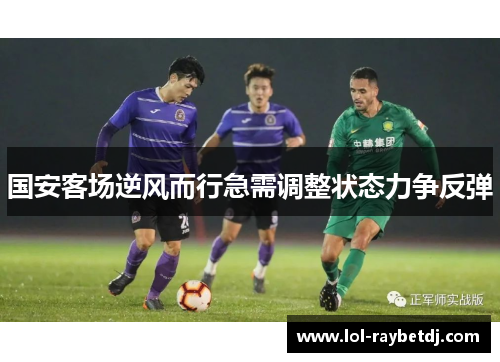 国安客场逆风而行急需调整状态力争反弹