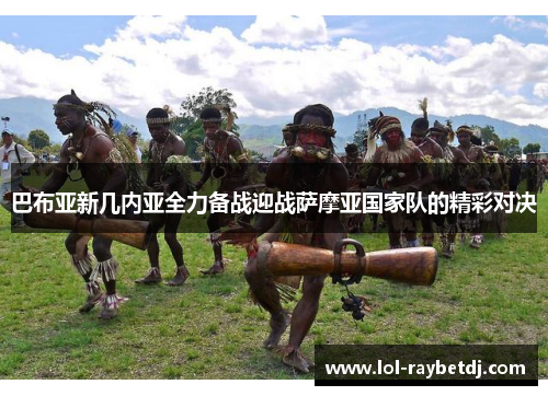 巴布亚新几内亚全力备战迎战萨摩亚国家队的精彩对决