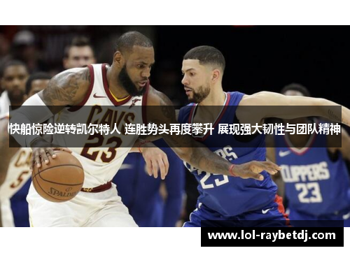 快船惊险逆转凯尔特人 连胜势头再度攀升 展现强大韧性与团队精神