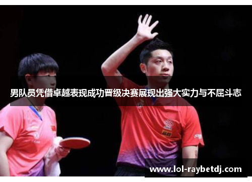 男队员凭借卓越表现成功晋级决赛展现出强大实力与不屈斗志
