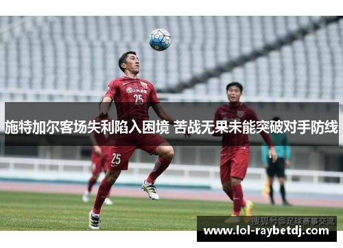 施特加尔客场失利陷入困境 苦战无果未能突破对手防线