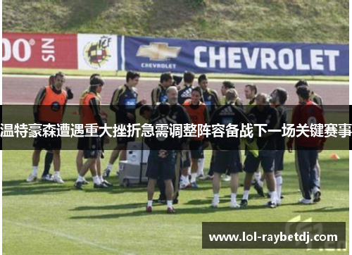 温特豪森遭遇重大挫折急需调整阵容备战下一场关键赛事