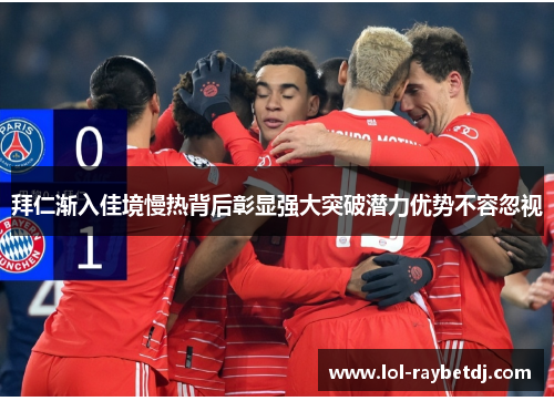 拜仁渐入佳境慢热背后彰显强大突破潜力优势不容忽视