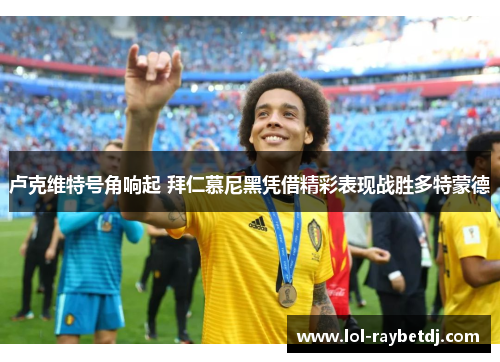 卢克维特号角响起 拜仁慕尼黑凭借精彩表现战胜多特蒙德