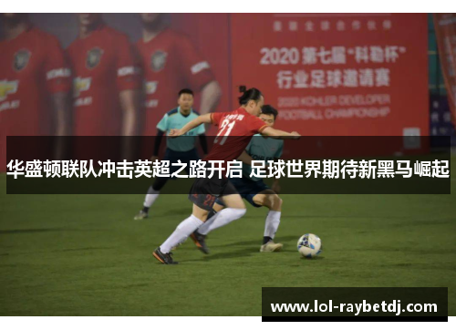 华盛顿联队冲击英超之路开启 足球世界期待新黑马崛起