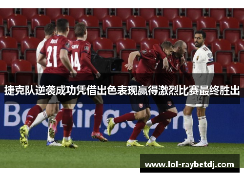 捷克队逆袭成功凭借出色表现赢得激烈比赛最终胜出