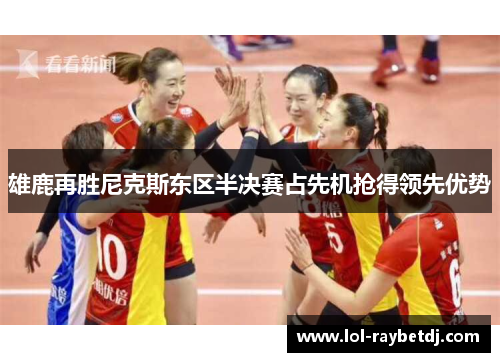雄鹿再胜尼克斯东区半决赛占先机抢得领先优势