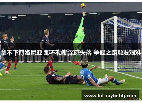 拿不下博洛尼亚 那不勒斯深感失落 争冠之路愈发艰难