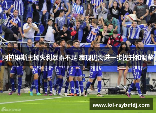 阿拉维斯主场失利暴露不足 表现仍需进一步提升和调整