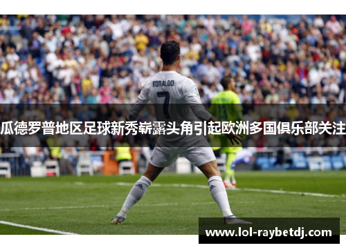 瓜德罗普地区足球新秀崭露头角引起欧洲多国俱乐部关注