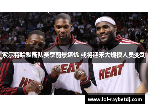 索尔特哈默斯队赛季前景堪忧 或将迎来大规模人员变动